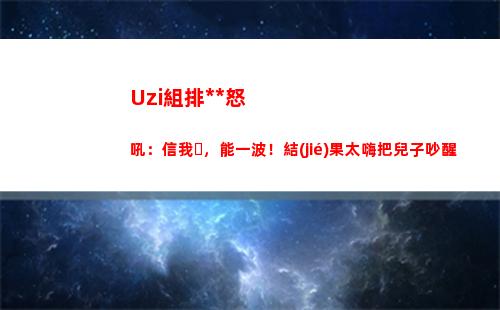 Uzi組排激情怒吼：信我，能一波！結(jié)果太嗨把兒子吵醒